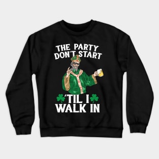 The Party Don't Start 'Til i Walk In St Patricks Day 2018 Crewneck Sweatshirt